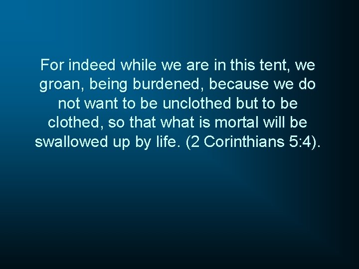 For indeed while we are in this tent, we groan, being burdened, because we