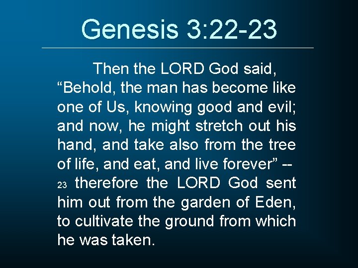 Genesis 3: 22 -23 Then the LORD God said, “Behold, the man has become