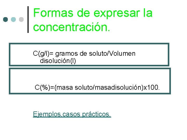 Formas de expresar la concentración. C(g/l)= gramos de soluto/Volumen disolución(l) C(%)=(masa soluto/masadisolución)x 100. Ejemplos,