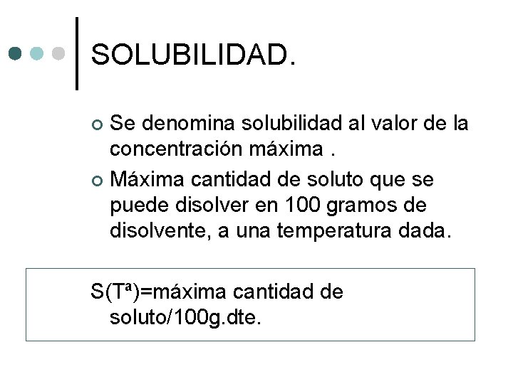 SOLUBILIDAD. Se denomina solubilidad al valor de la concentración máxima. ¢ Máxima cantidad de