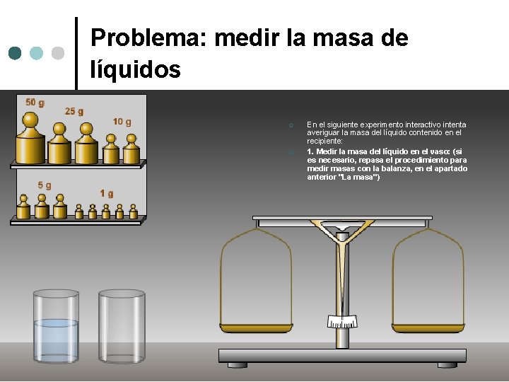 Problema: medir la masa de líquidos ¢ ¢ En el siguiente experimento interactivo intenta
