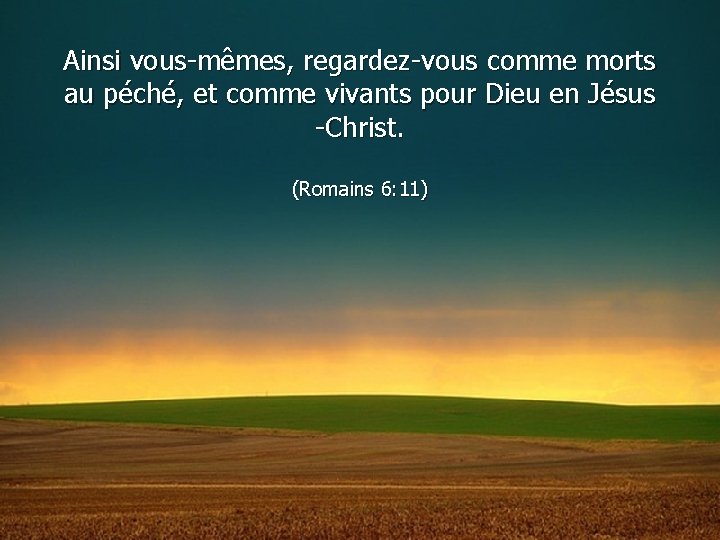 Ainsi vous-mêmes, regardez-vous comme morts au péché, et comme vivants pour Dieu en Jésus