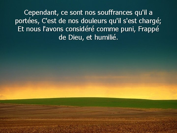 Cependant, ce sont nos souffrances qu'il a portées, C'est de nos douleurs qu'il s'est