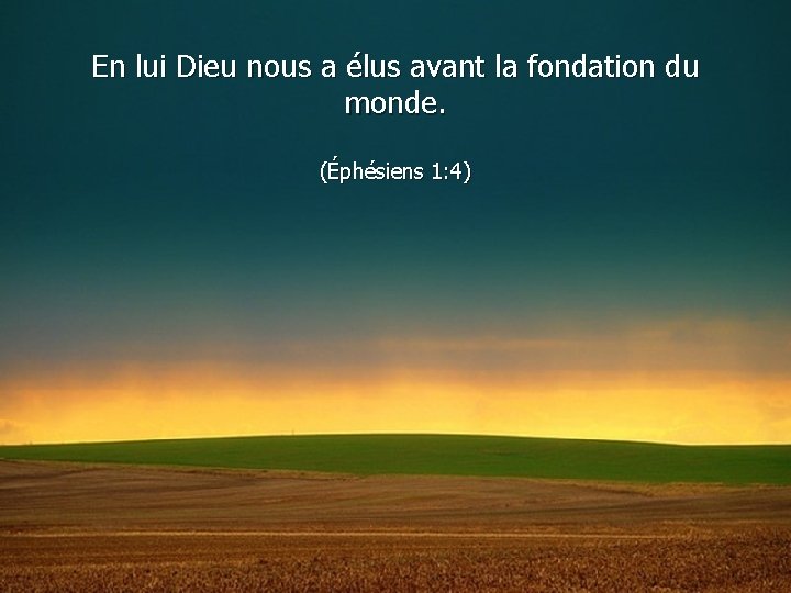 En lui Dieu nous a élus avant la fondation du monde. (Éphésiens 1: 4)