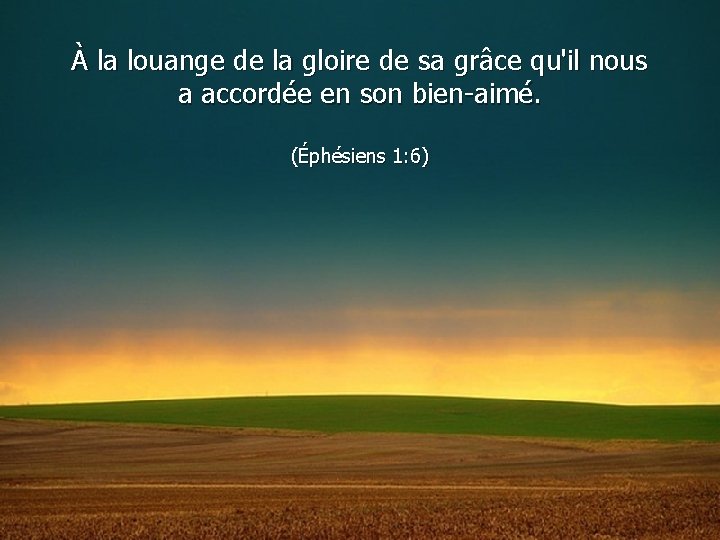 À la louange de la gloire de sa grâce qu'il nous a accordée en