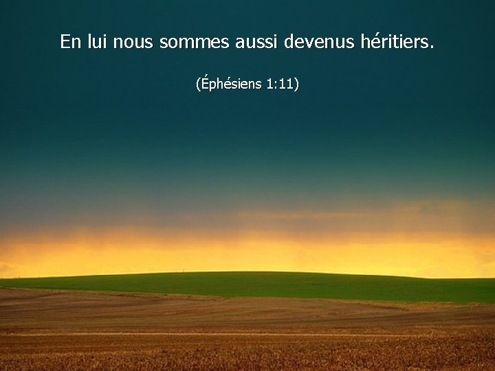 En lui nous sommes aussi devenus héritiers. (Éphésiens 1: 11) 