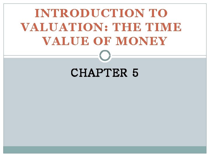 INTRODUCTION TO VALUATION: THE TIME VALUE OF MONEY CHAPTER 5 