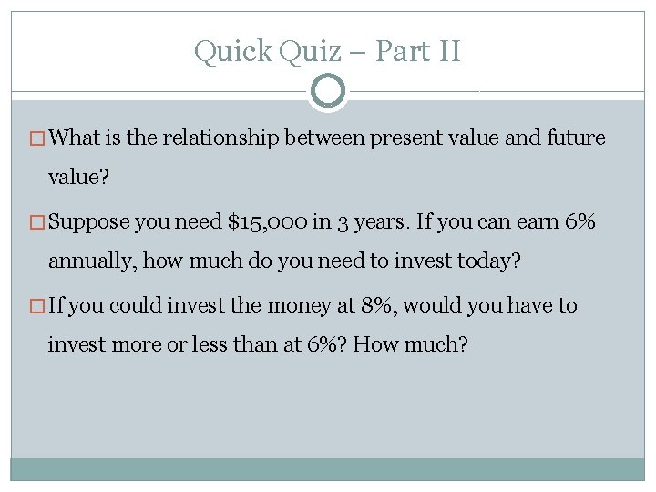 Quick Quiz – Part II � What is the relationship between present value and