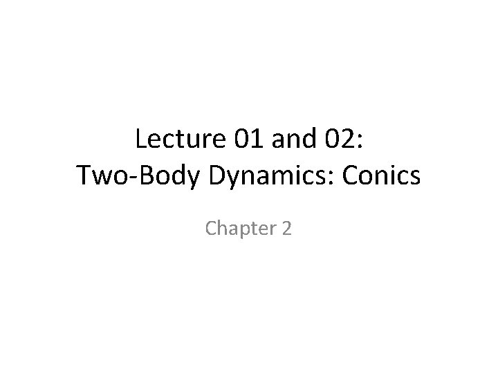 Lecture 01 and 02: Two-Body Dynamics: Conics Chapter 2 