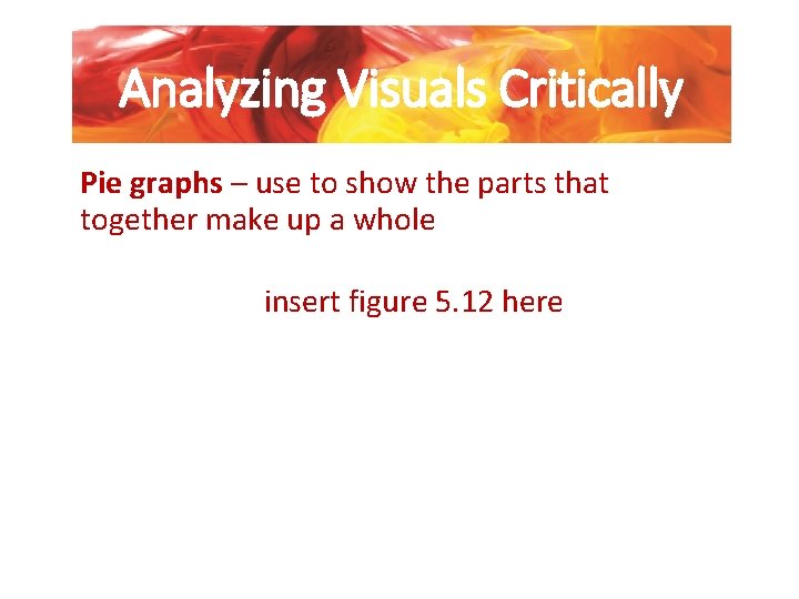 Analyzing Visuals Critically Pie graphs – use to show the parts that together make