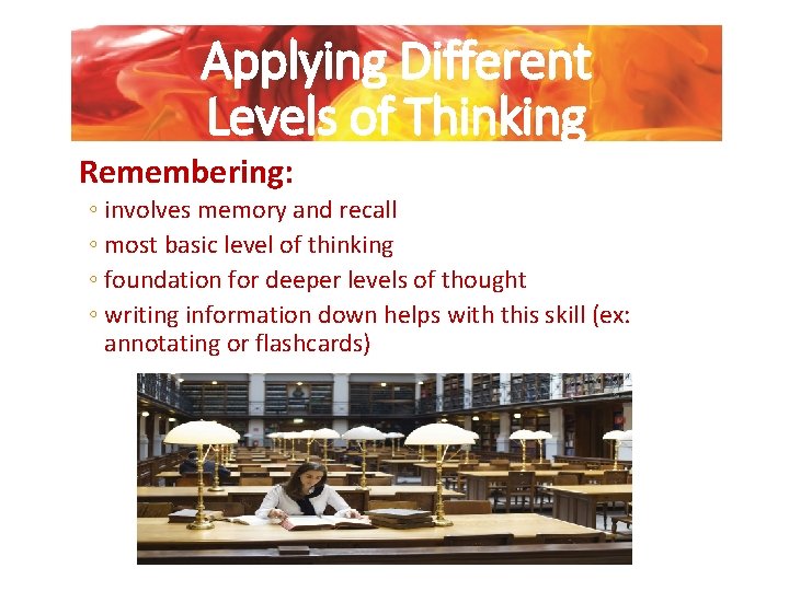 Applying Different Levels of Thinking Remembering: ◦ involves memory and recall ◦ most basic