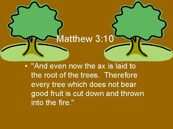 Matthew 3: 10 • "And even now the ax is laid to the root Matthew 3: 10 • "And even now the ax is laid to the root