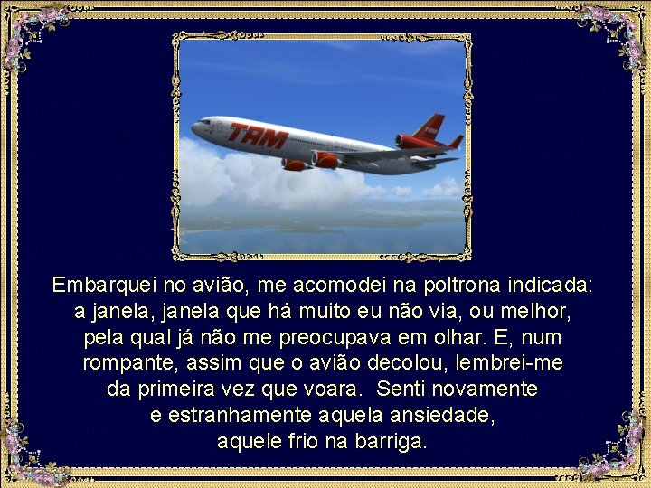 Embarquei no avião, me acomodei na poltrona indicada: a janela, janela que há muito