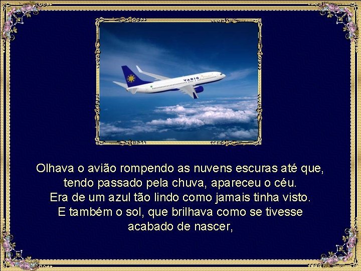 Olhava o avião rompendo as nuvens escuras até que, tendo passado pela chuva, apareceu