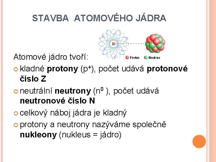 STAVBA ATOMOVÉHO JÁDRA Atomové jádro tvoří: kladné protony (p+), počet udává protonové číslo Z