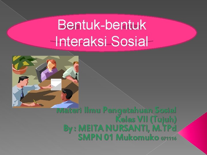 Bentuk bentuk Interaksi Sosial Materi Ilmu Pengetahuan Sosial Kelas VII (Tujuh) By : MEITA