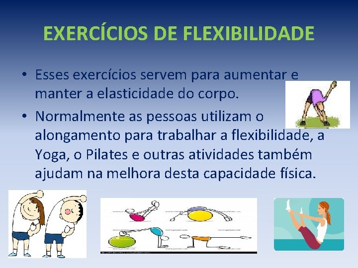 EXERCÍCIOS DE FLEXIBILIDADE • Esses exercícios servem para aumentar e manter a elasticidade do