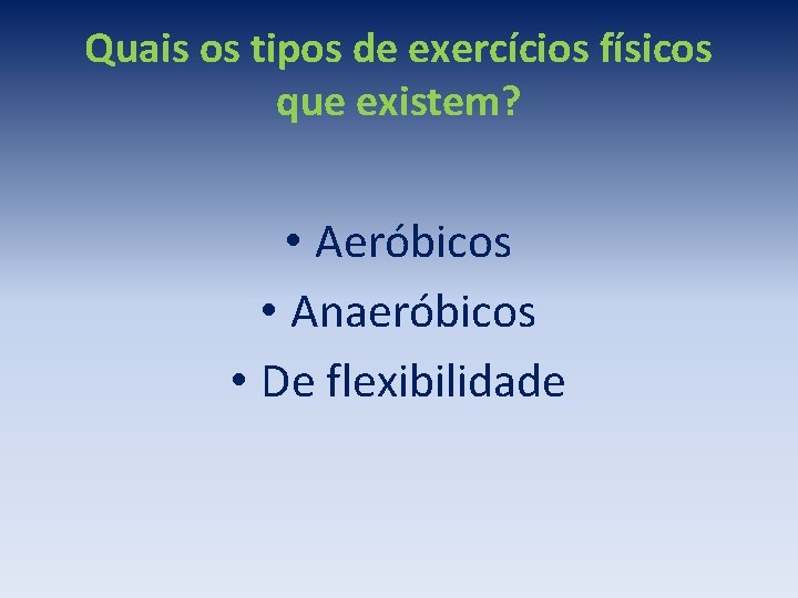 Quais os tipos de exercícios físicos que existem? • Aeróbicos • Anaeróbicos • De