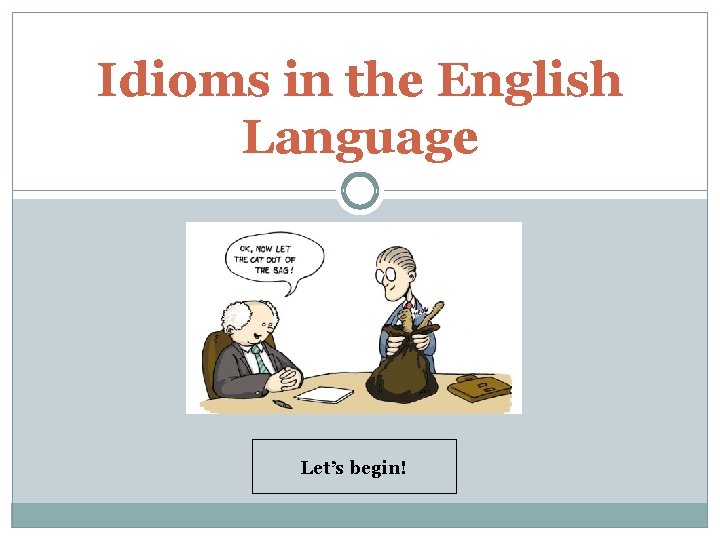 Idioms in the English Language Let’s begin! 