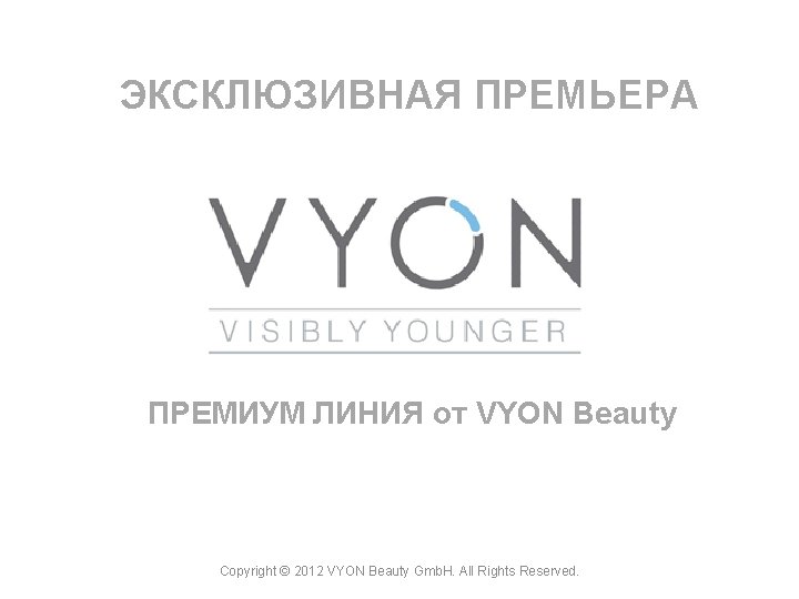 ЭКСКЛЮЗИВНАЯ ПРЕМЬЕРА ПРЕМИУМ ЛИНИЯ от VYON Beauty Copyright © 2012 VYON Beauty Gmb. H.