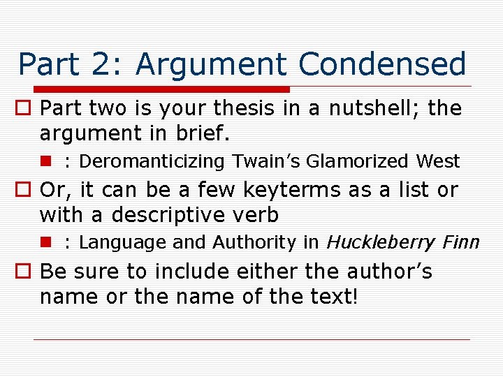 Part 2: Argument Condensed o Part two is your thesis in a nutshell; the