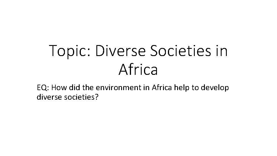 Topic: Diverse Societies in Africa EQ: How did the environment in Africa help to
