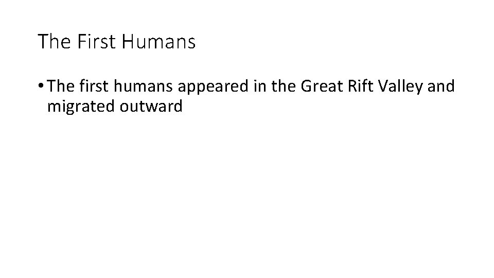 The First Humans • The first humans appeared in the Great Rift Valley and