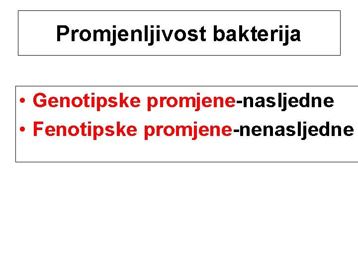 Promjenljivost bakterija • Genotipske promjene-nasljedne • Fenotipske promjene-nenasljedne 