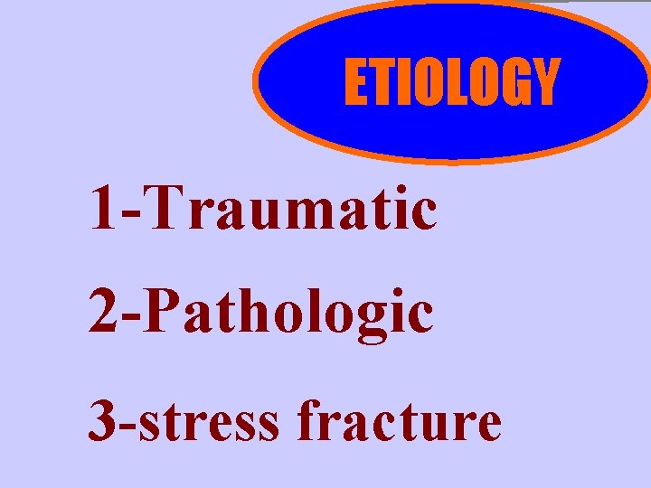 ETIOLOGY 1 -Traumatic 2 -Pathologic 3 -stress fracture 