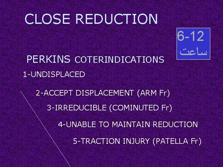 CLOSE REDUCTION PERKINS COTERINDICATIONS 6 -12 ﺳﺎﻋﺖ 1 -UNDISPLACED 2 -ACCEPT DISPLACEMENT (ARM Fr)