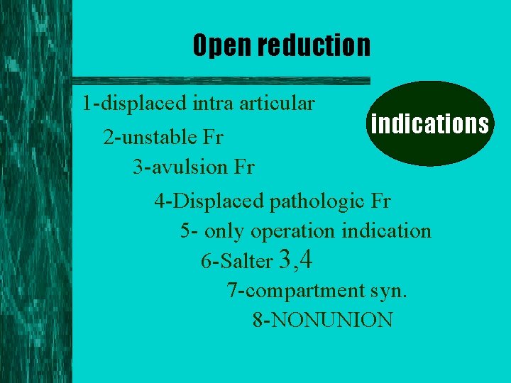 Open reduction 1 -displaced intra articular indications 2 -unstable Fr 3 -avulsion Fr 4