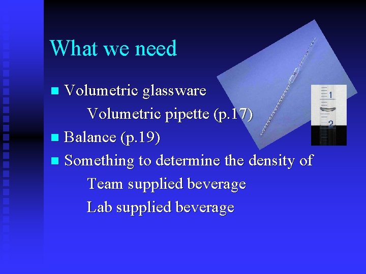 What we need Volumetric glassware Volumetric pipette (p. 17) n Balance (p. 19) n