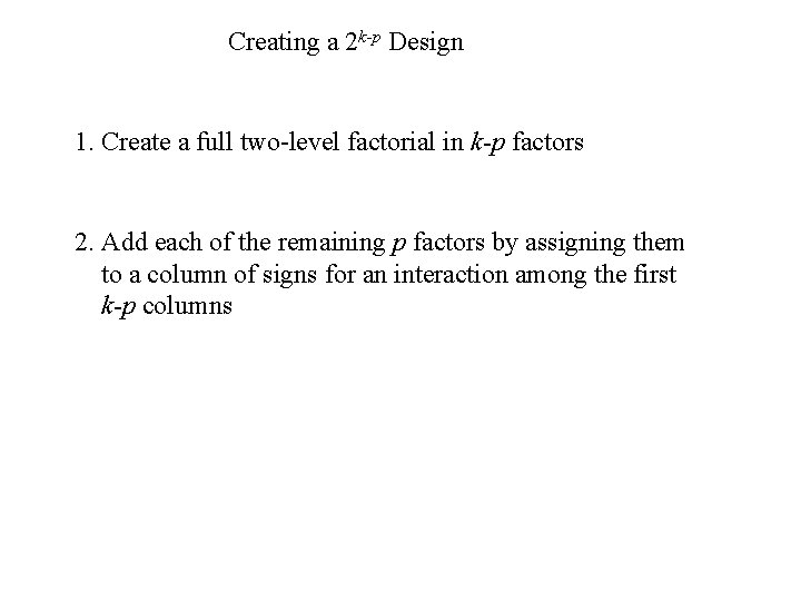 Creating a 2 k-p Design 1. Create a full two-level factorial in k-p factors