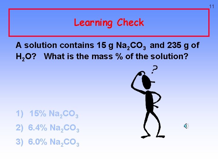 11 Learning Check A solution contains 15 g Na 2 CO 3 and 235