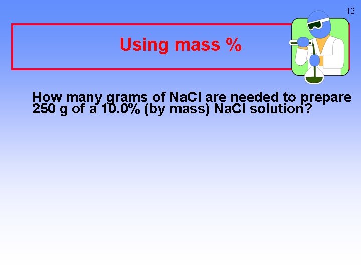 12 Using mass % How many grams of Na. Cl are needed to prepare
