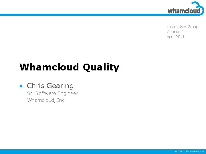 Lustre User Group Orlando Fl April 2011 Whamcloud Quality • Chris Gearing Sr. Software