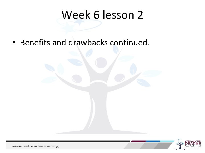 Week 6 lesson 2 • Benefits and drawbacks continued. 