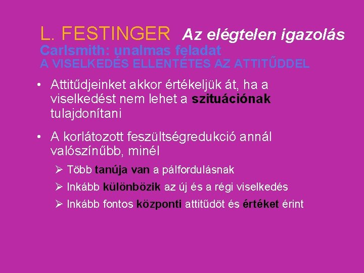 L. FESTINGER Az elégtelen igazolás Carlsmith: unalmas feladat A VISELKEDÉS ELLENTÉTES AZ ATTITŰDDEL •