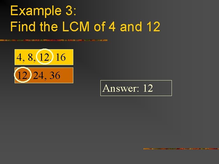 Example 3: Find the LCM of 4 and 12 4, 8, 12, 16 12,
