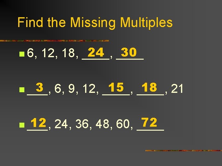 Find the Missing Multiples n 6, 24 ____ 30 12, 18, ____, 3 n