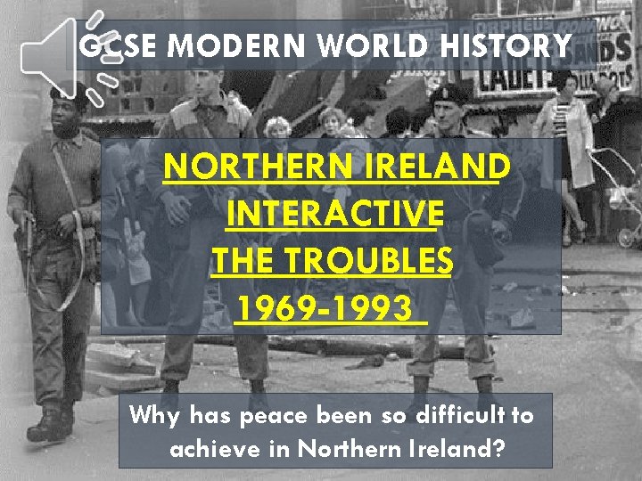 GCSE MODERN WORLD HISTORY NORTHERN IRELAND INTERACTIVE THE TROUBLES 1969 -1993 Why has peace