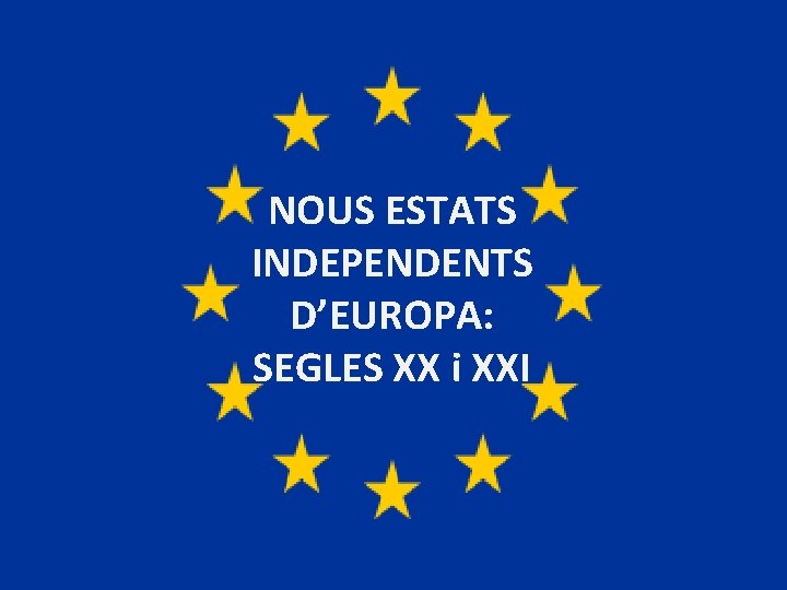 NOUS ESTATS INDEPENDENTS D’EUROPA: SEGLES XX i XXI 