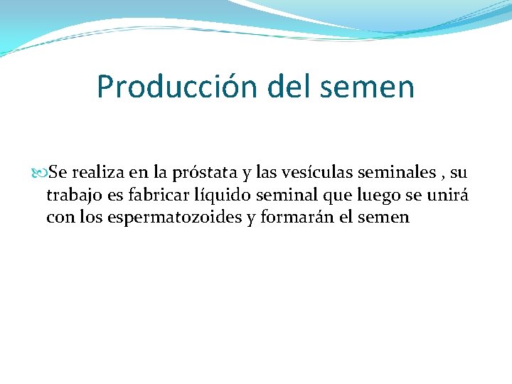 Producción del semen Se realiza en la próstata y las vesículas seminales , su