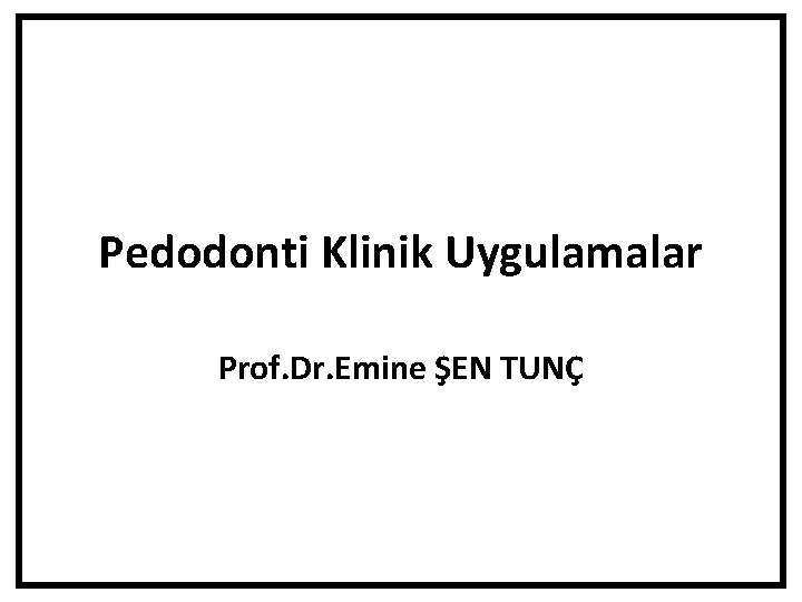 Pedodonti Klinik Uygulamalar Prof. Dr. Emine ŞEN TUNÇ 