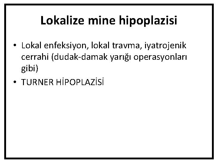 Lokalize mine hipoplazisi • Lokal enfeksiyon, lokal travma, iyatrojenik cerrahi (dudak-damak yarığı operasyonları gibi)