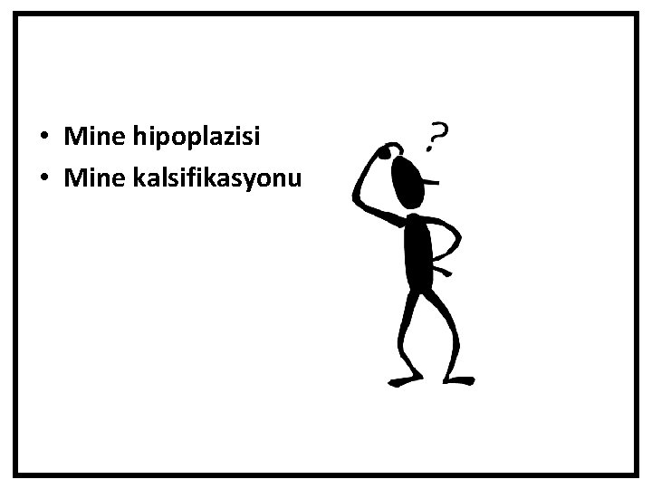  • Mine hipoplazisi • Mine kalsifikasyonu 