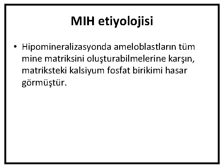 MIH etiyolojisi • Hipomineralizasyonda ameloblastların tüm mine matriksini oluşturabilmelerine karşın, matriksteki kalsiyum fosfat birikimi