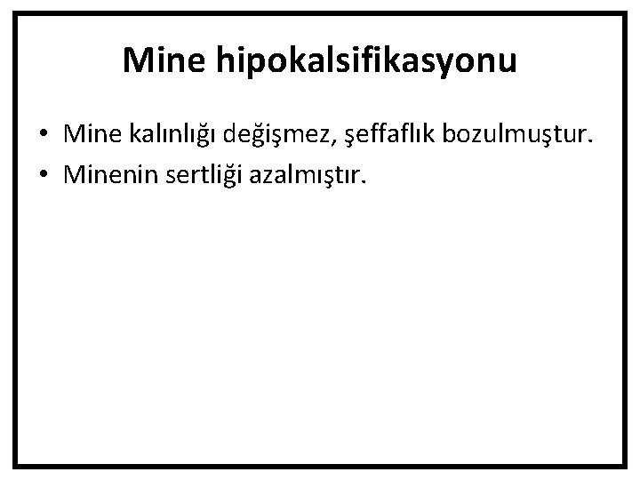 Mine hipokalsifikasyonu • Mine kalınlığı değişmez, şeffaflık bozulmuştur. • Minenin sertliği azalmıştır. 