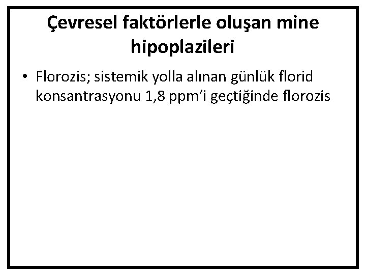 Çevresel faktörlerle oluşan mine hipoplazileri • Florozis; sistemik yolla alınan günlük florid konsantrasyonu 1,