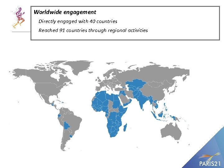 Worldwide engagement Directly engaged with 40 countries Reached 91 countries through regional activities 